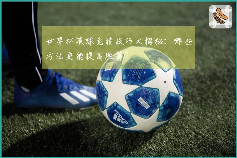 世界杯滚球竞猜技巧大揭秘：哪些方法更能提高胜算？
