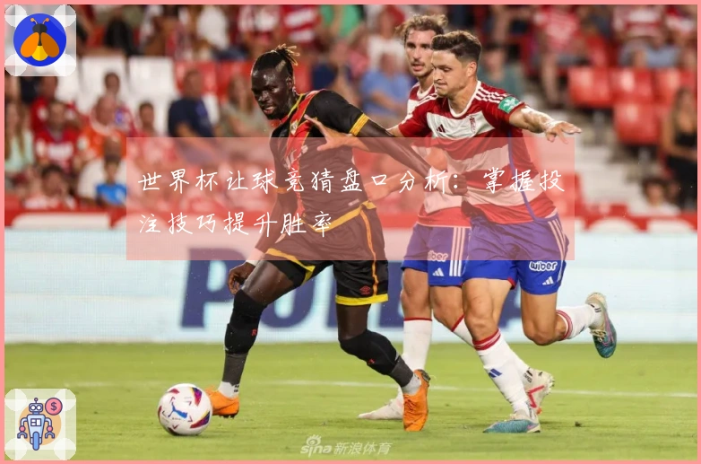 世界杯让球竞猜盘口分析：掌握投注技巧提升胜率