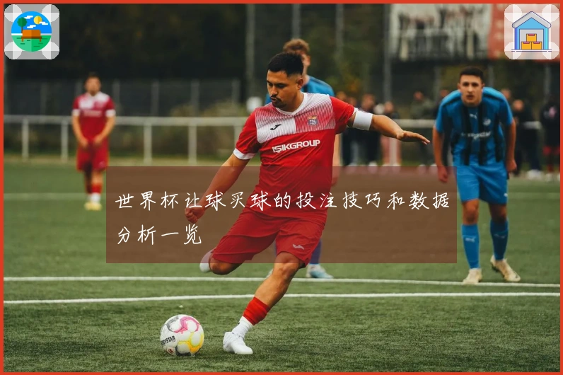世界杯让球买球的投注技巧和数据分析一览