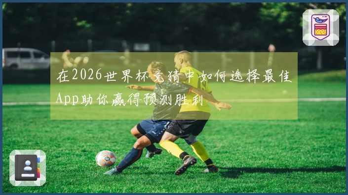 在2026世界杯竞猜中如何选择最佳App助你赢得预测胜利