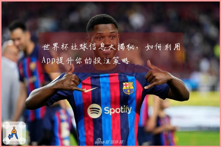 世界杯让球信息大揭秘，如何利用App提升你的投注策略