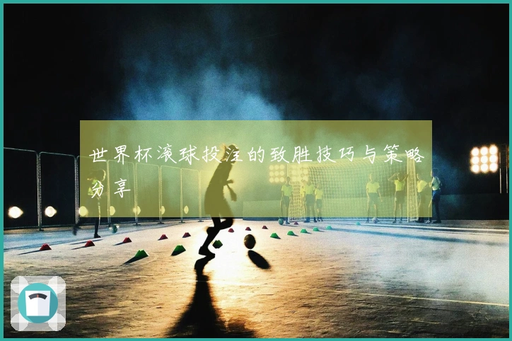 世界杯滚球投注的致胜技巧与策略分享