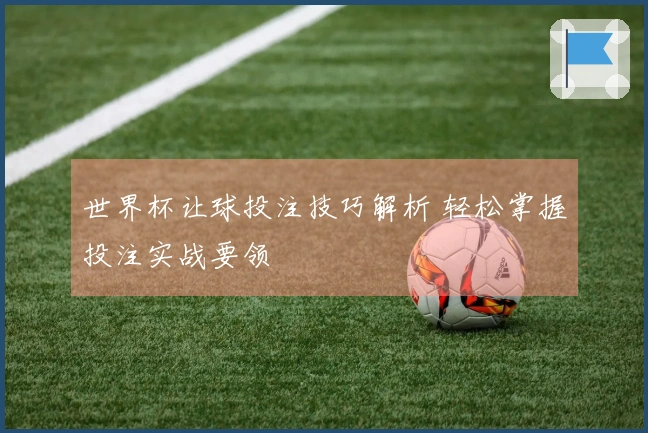 世界杯让球投注技巧解析 轻松掌握投注实战要领