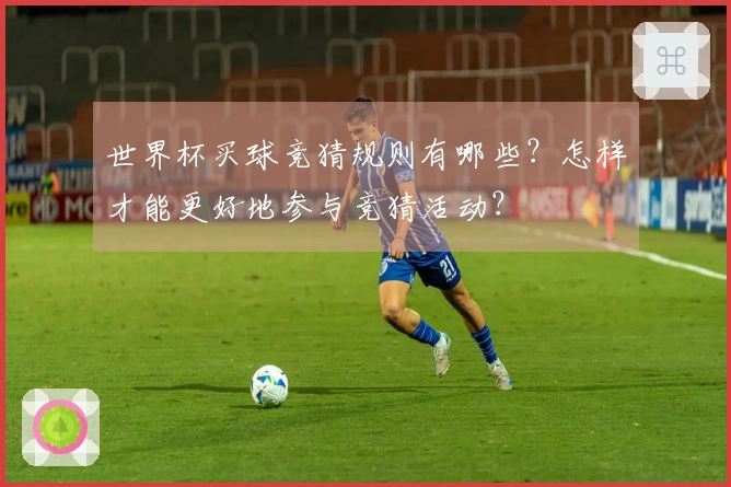 世界杯买球竞猜规则有哪些？怎样才能更好地参与竞猜活动？