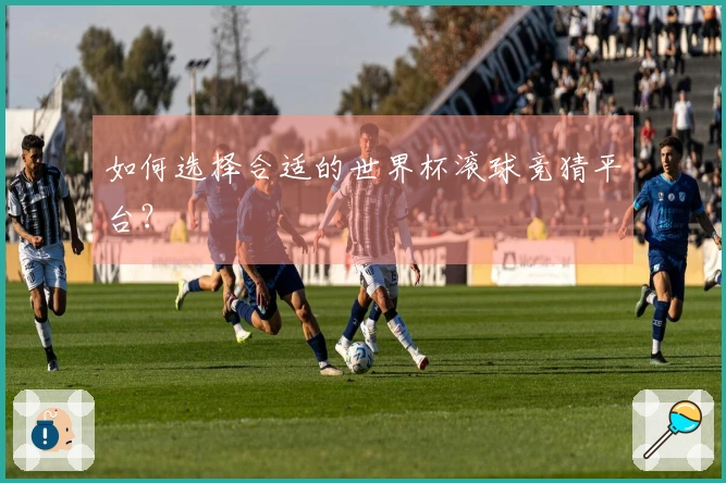 如何选择合适的世界杯滚球竞猜平台?