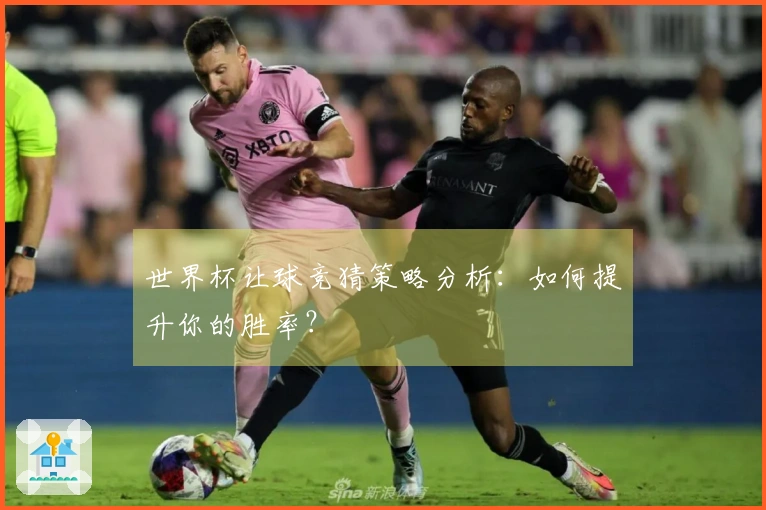 世界杯让球竞猜策略分析:如何提升你的胜率?