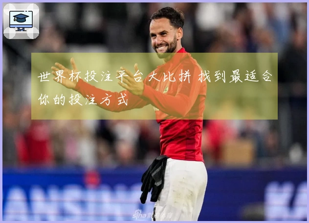 世界杯投注平台大比拼 找到最适合你的投注方式