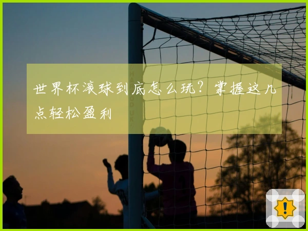 世界杯滚球到底怎么玩？掌握这几点轻松盈利