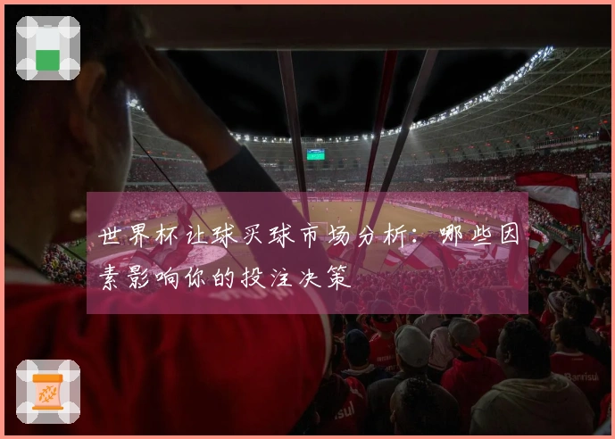 世界杯让球买球市场分析：哪些因素影响你的投注决策