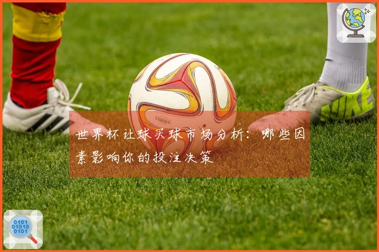 世界杯让球买球市场分析：哪些因素影响你的投注决策