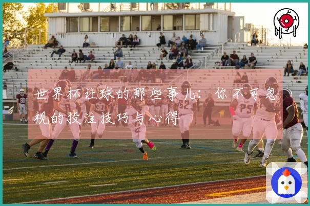 世界杯让球的那些事儿：你不可忽视的投注技巧与心得