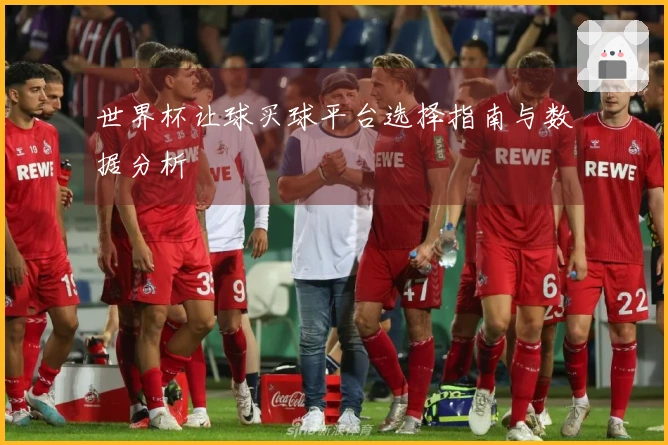 世界杯让球买球平台选择指南与数据分析