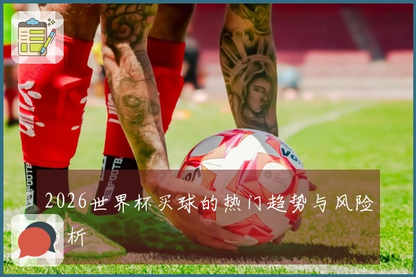 2026世界杯买球的热门趋势与风险分析