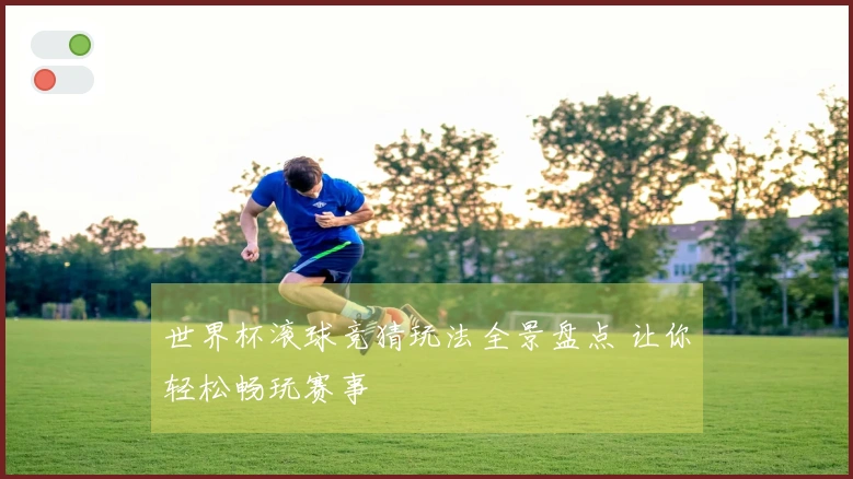 世界杯滚球竞猜玩法全景盘点 让你轻松畅玩赛事