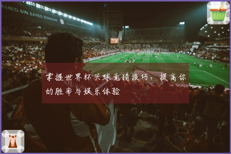 掌握世界杯买球竞猜技巧，提高你的胜率与娱乐体验