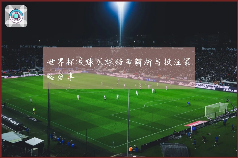 世界杯滚球买球赔率解析与投注策略分享