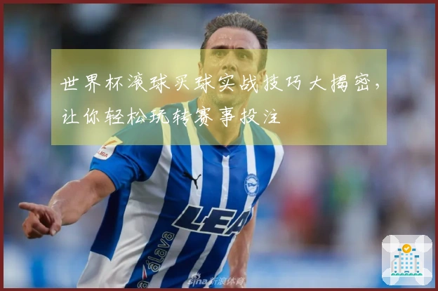 世界杯滚球买球实战技巧大揭密，让你轻松玩转赛事投注