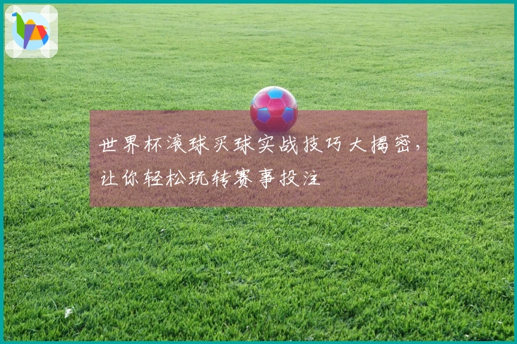 世界杯滚球买球实战技巧大揭密，让你轻松玩转赛事投注