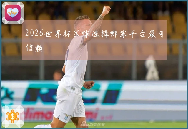 2026世界杯买球选择哪家平台最可信赖