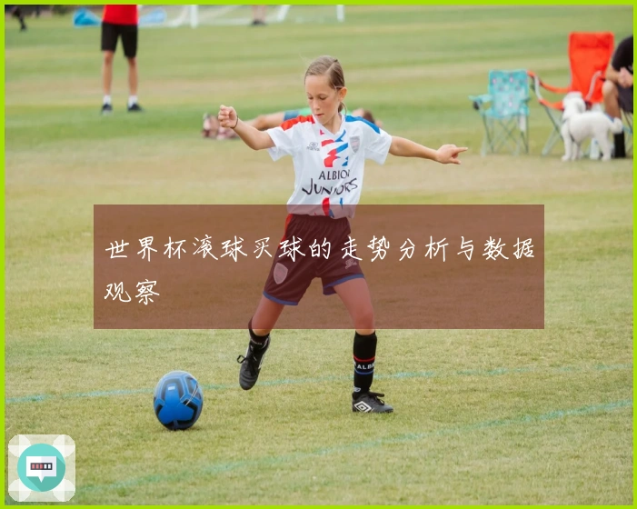 世界杯滚球买球的走势分析与数据观察