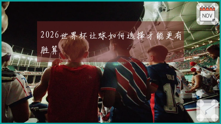 2026世界杯让球如何选择才能更有胜算