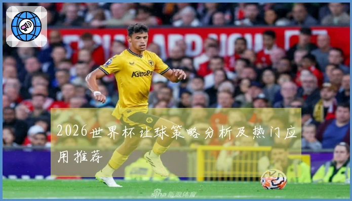 2026世界杯让球策略分析及热门应用推荐