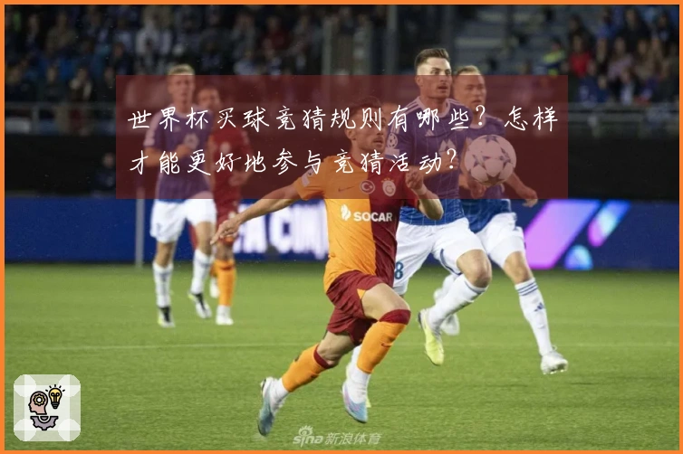 世界杯买球竞猜规则有哪些？怎样才能更好地参与竞猜活动？