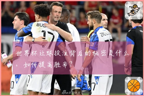 世界杯让球投注背后的秘密是什么，如何提高胜率？