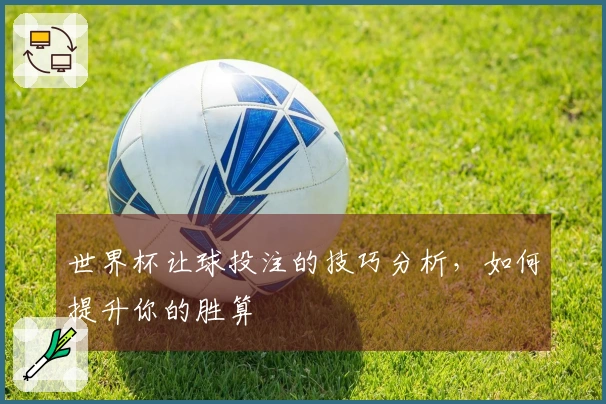 世界杯让球投注的技巧分析，如何提升你的胜算
