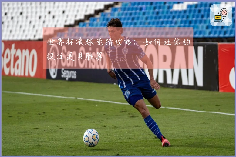 世界杯滚球竞猜攻略：如何让你的投注更具胜算