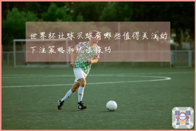 世界杯让球买球有哪些值得关注的下注策略和玩法技巧