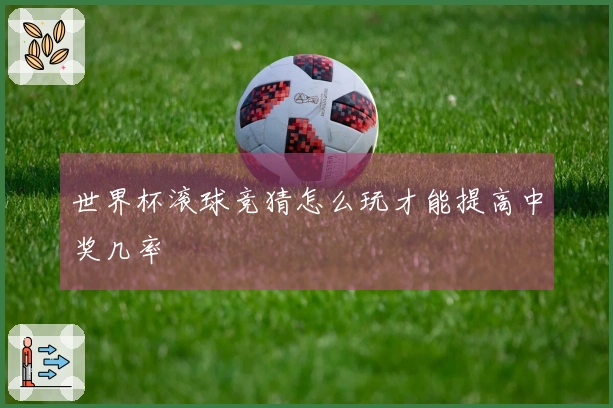 世界杯滚球竞猜怎么玩才能提高中奖几率