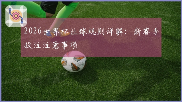 2026世界杯让球规则详解：新赛季投注注意事项